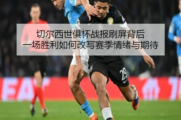 切尔西世俱杯战报刷屏背后 一场胜利如何改写赛季情绪与期待